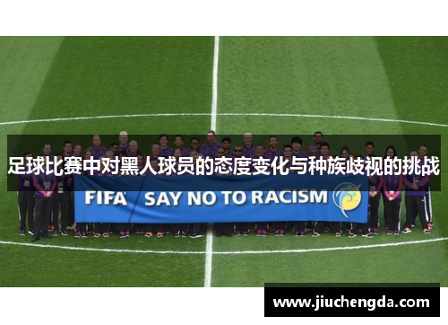 足球比赛中对黑人球员的态度变化与种族歧视的挑战