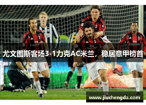 尤文图斯客场3-1力克AC米兰，稳居意甲榜首