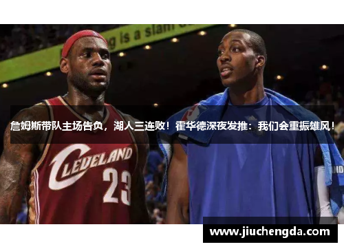 詹姆斯带队主场告负，湖人三连败！霍华德深夜发推：我们会重振雄风！