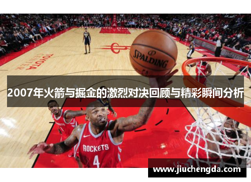 2007年火箭与掘金的激烈对决回顾与精彩瞬间分析