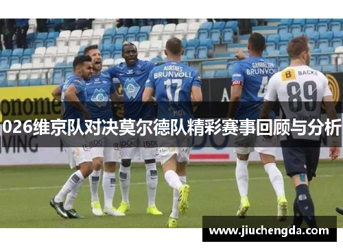 026维京队对决莫尔德队精彩赛事回顾与分析