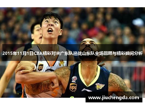2015年11月1日CBA精彩对决广东队迎战山东队全场回顾与精彩瞬间分析