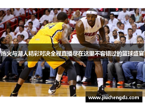 热火与湖人精彩对决全程直播尽在这里不容错过的篮球盛宴