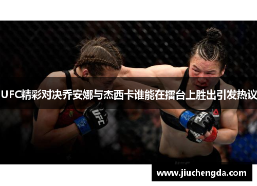 UFC精彩对决乔安娜与杰西卡谁能在擂台上胜出引发热议