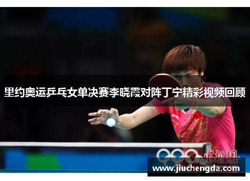 里约奥运乒乓女单决赛李晓霞对阵丁宁精彩视频回顾