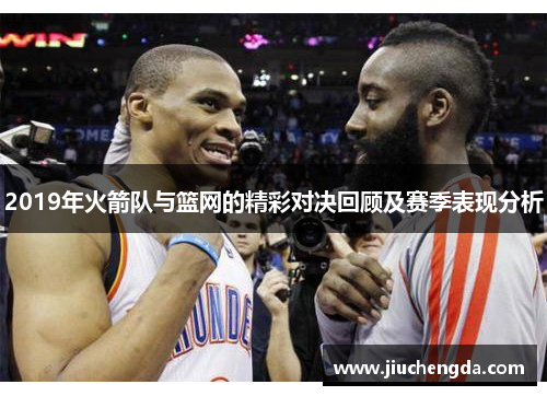 2019年火箭队与篮网的精彩对决回顾及赛季表现分析