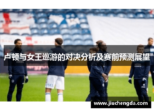 卢顿与女王巡游的对决分析及赛前预测展望