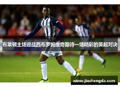 布莱顿主场迎战西布罗姆维奇期待一场精彩的英超对决