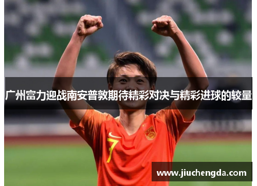 广州富力迎战南安普敦期待精彩对决与精彩进球的较量
